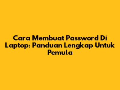 Cara Membuat Password Di Laptop: Panduan Lengkap Untuk Pemula