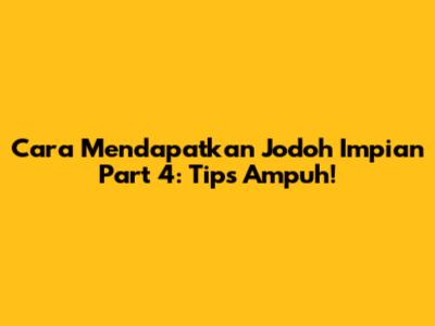 Cara Mendapatkan Jodoh Impian Part 4: Tips Ampuh!