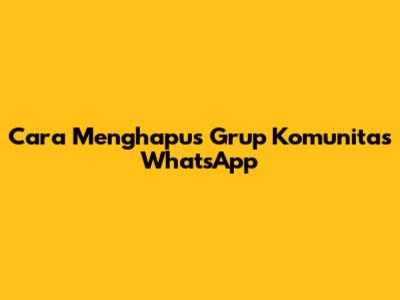 Cara Menghapus Grup Komunitas WhatsApp