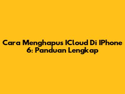 Cara Menghapus ICloud Di IPhone 6: Panduan Lengkap