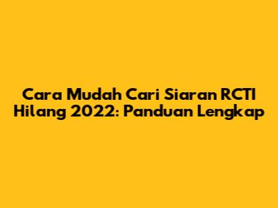 Cara Mudah Cari Siaran RCTI Hilang 2022: Panduan Lengkap