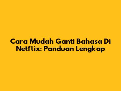 Cara Mudah Ganti Bahasa Di Netflix: Panduan Lengkap