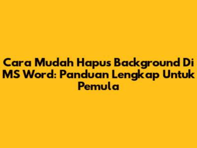 Cara Mudah Hapus Background Di MS Word: Panduan Lengkap Untuk Pemula