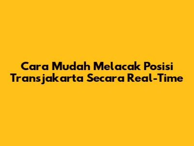 Cara Mudah Melacak Posisi Transjakarta Secara Real-Time