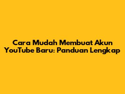 Cara Mudah Membuat Akun YouTube Baru: Panduan Lengkap