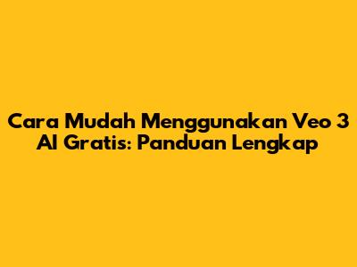 Cara Mudah Menggunakan Veo 3 AI Gratis: Panduan Lengkap