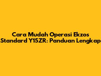 Cara Mudah Operasi Ekzos Standard Y15ZR: Panduan Lengkap