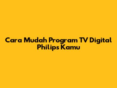 Cara Mudah Program TV Digital Philips Kamu