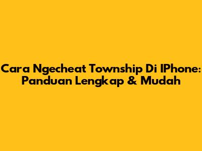 Cara Ngecheat Township Di IPhone: Panduan Lengkap & Mudah