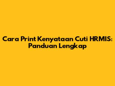 Cara Print Kenyataan Cuti HRMIS: Panduan Lengkap
