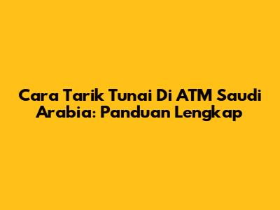 Cara Tarik Tunai Di ATM Saudi Arabia: Panduan Lengkap