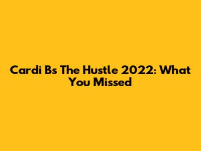 Cardi B's The Hustle 2022: What You Missed