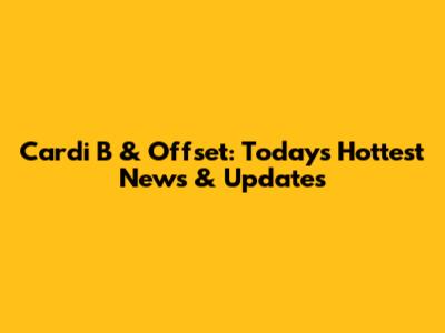 Cardi B & Offset: Today's Hottest News & Updates