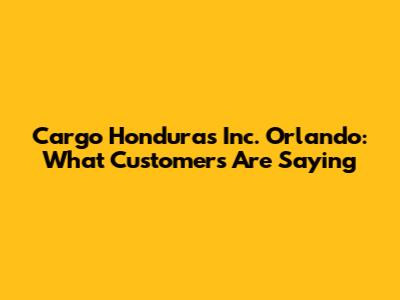 Cargo Honduras Inc. Orlando: What Customers Are Saying