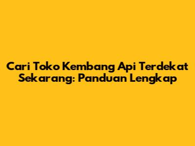 Cari Toko Kembang Api Terdekat Sekarang: Panduan Lengkap