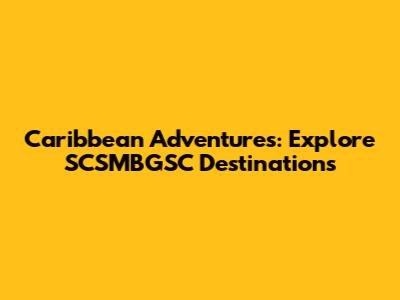 Caribbean Adventures: Explore SCSMBGSC Destinations