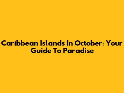 Caribbean Islands In October: Your Guide To Paradise