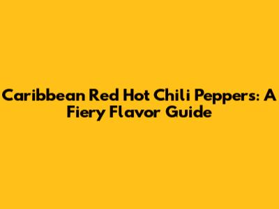Caribbean Red Hot Chili Peppers: A Fiery Flavor Guide