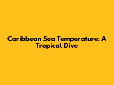 Caribbean Sea Temperature: A Tropical Dive