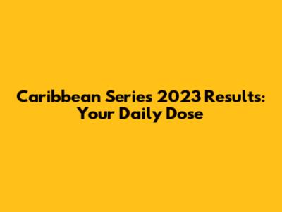 Caribbean Series 2023 Results: Your Daily Dose