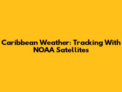 Caribbean Weather: Tracking With NOAA Satellites