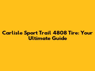 Carlisle Sport Trail 4808 Tire: Your Ultimate Guide