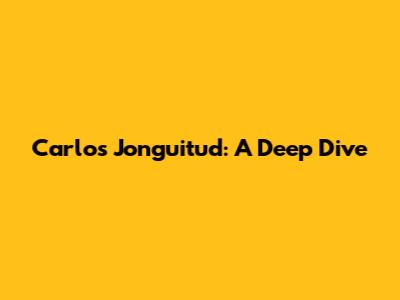 Carlos Jonguitud: A Deep Dive
