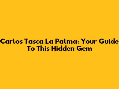 Carlos Tasca La Palma: Your Guide To This Hidden Gem