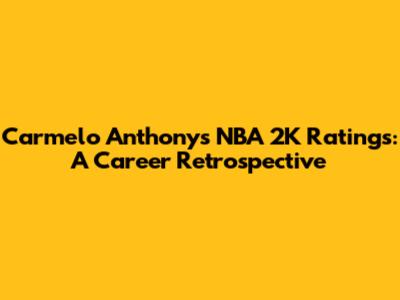 Carmelo Anthony's NBA 2K Ratings: A Career Retrospective