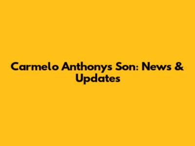 Carmelo Anthony's Son: News & Updates