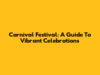 Carnival Festival: A Guide To Vibrant Celebrations