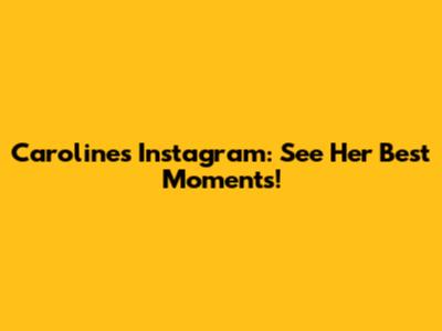 Caroline's Instagram: See Her Best Moments!