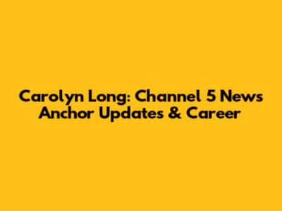 Carolyn Long: Channel 5 News Anchor Updates & Career