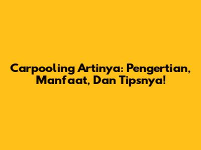 Carpooling Artinya: Pengertian, Manfaat, Dan Tipsnya!