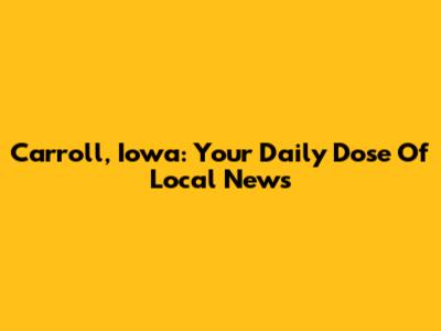 Carroll, Iowa: Your Daily Dose Of Local News