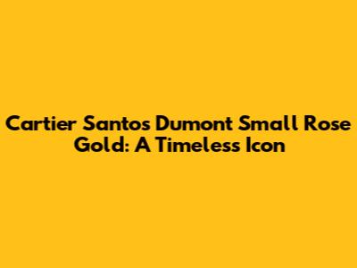 Cartier Santos Dumont Small Rose Gold: A Timeless Icon