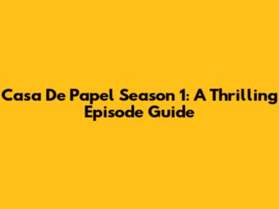 Casa De Papel Season 1: A Thrilling Episode Guide
