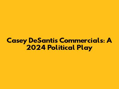 Casey DeSantis Commercials: A 2024 Political Play