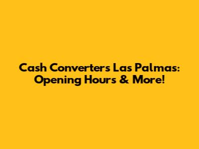Cash Converters Las Palmas: Opening Hours & More!