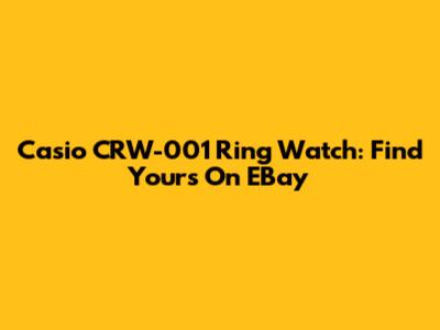 Casio CRW-001 Ring Watch: Find Yours On EBay