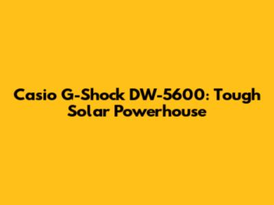 Casio G-Shock DW-5600: Tough Solar Powerhouse