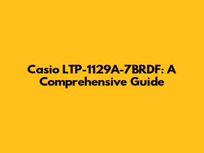 Casio LTP-1129A-7BRDF: A Comprehensive Guide