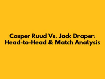Casper Ruud Vs. Jack Draper: Head-to-Head & Match Analysis