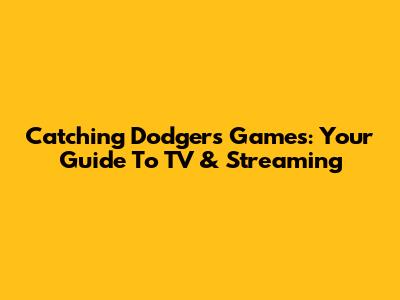 Catching Dodgers Games: Your Guide To TV & Streaming