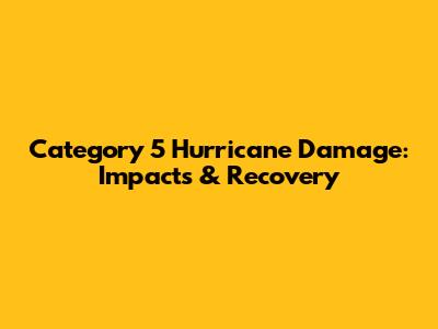 Category 5 Hurricane Damage: Impacts & Recovery