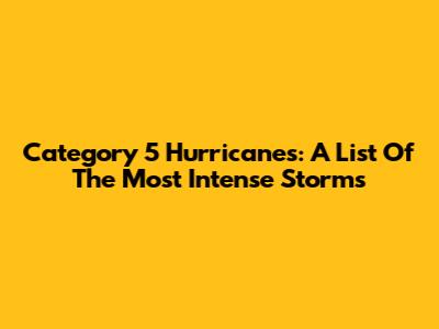 Category 5 Hurricanes: A List Of The Most Intense Storms