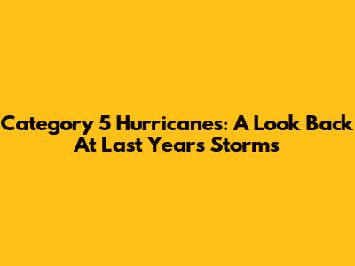 Category 5 Hurricanes: A Look Back At Last Year's Storms