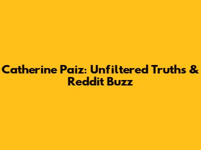 Catherine Paiz: Unfiltered Truths & Reddit Buzz