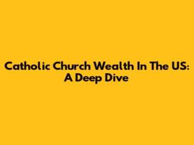 Catholic Church Wealth In The US: A Deep Dive