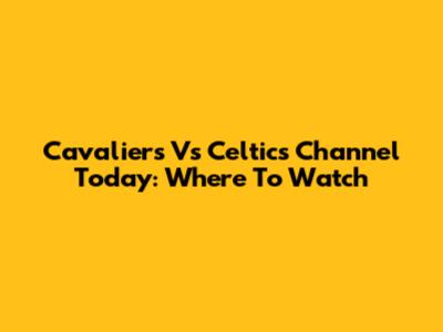 Cavaliers Vs Celtics Channel Today: Where To Watch